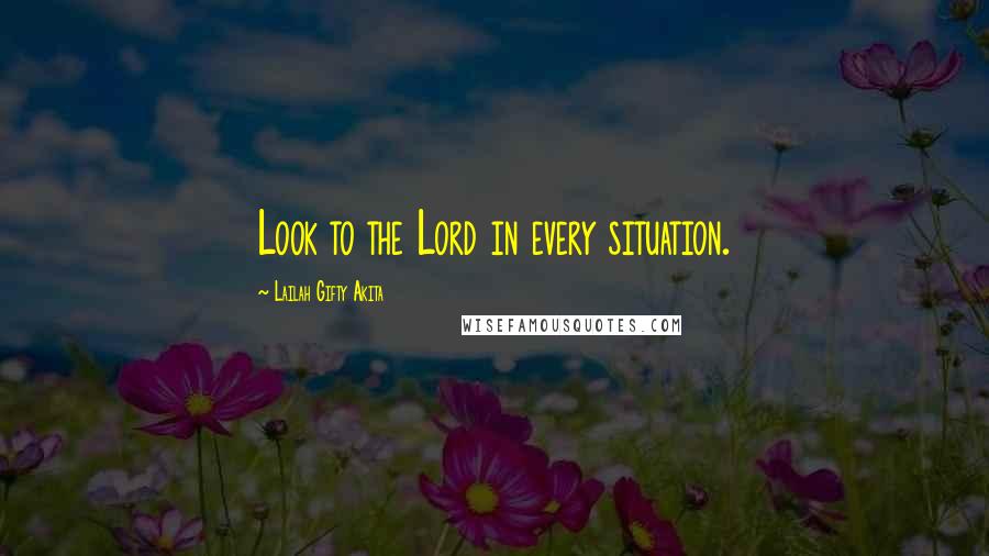 Lailah Gifty Akita Quotes: Look to the Lord in every situation.