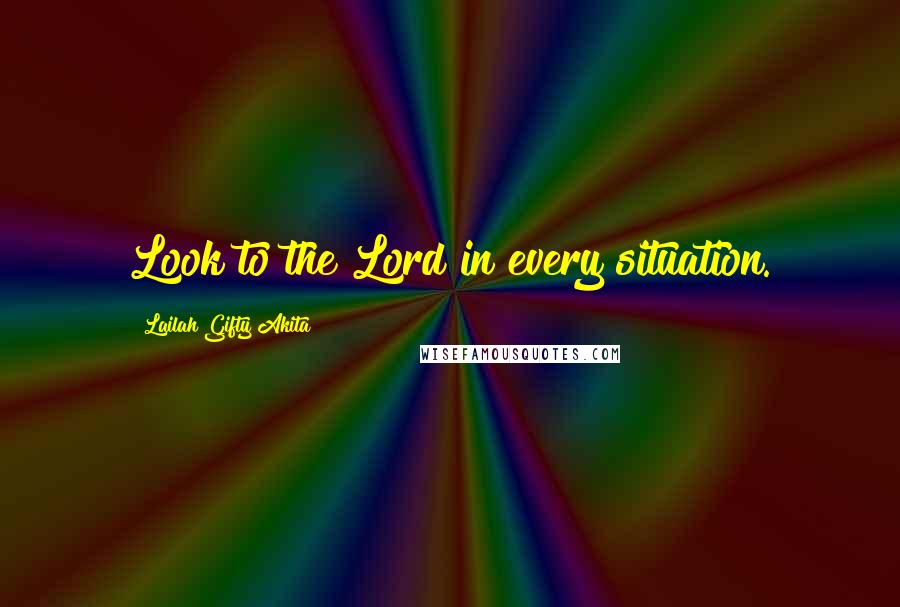 Lailah Gifty Akita Quotes: Look to the Lord in every situation.