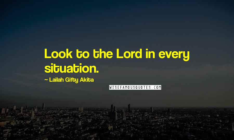 Lailah Gifty Akita Quotes: Look to the Lord in every situation.