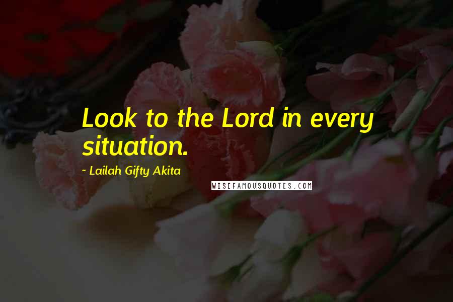 Lailah Gifty Akita Quotes: Look to the Lord in every situation.