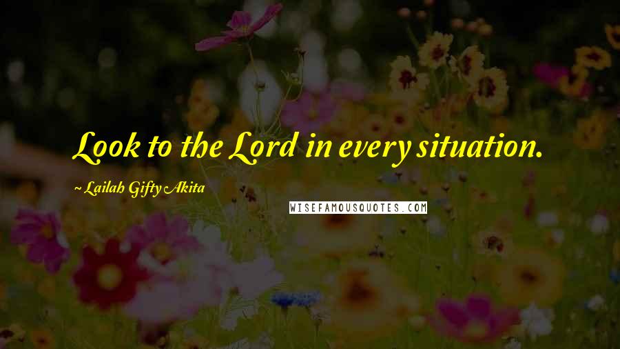 Lailah Gifty Akita Quotes: Look to the Lord in every situation.