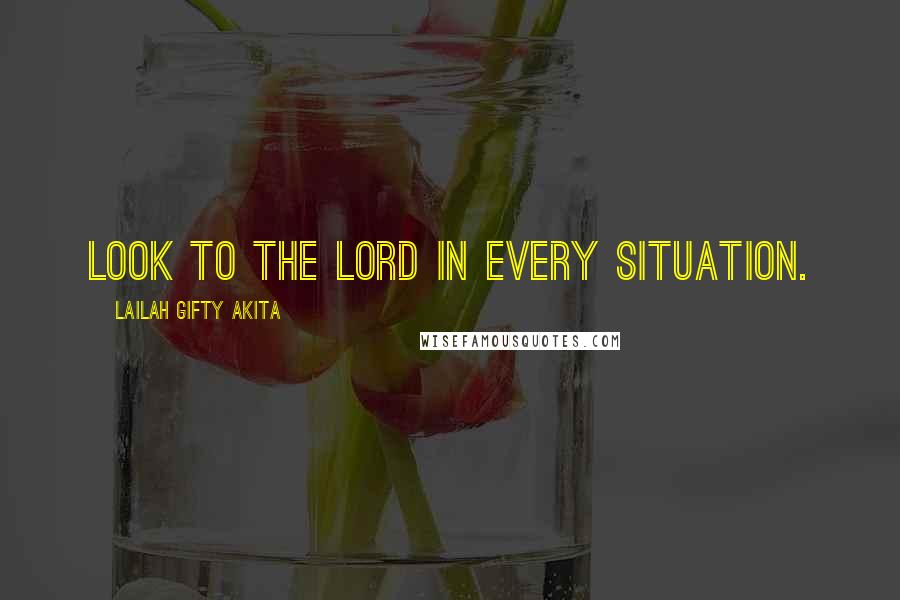 Lailah Gifty Akita Quotes: Look to the Lord in every situation.