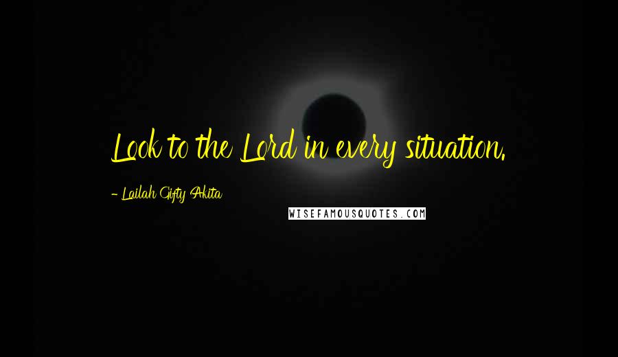 Lailah Gifty Akita Quotes: Look to the Lord in every situation.