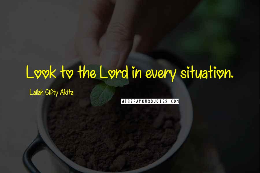 Lailah Gifty Akita Quotes: Look to the Lord in every situation.