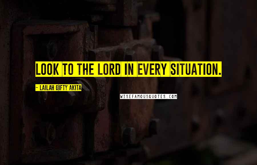 Lailah Gifty Akita Quotes: Look to the Lord in every situation.