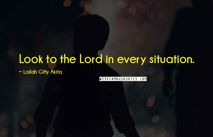 Lailah Gifty Akita Quotes: Look to the Lord in every situation.