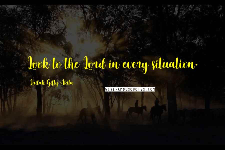 Lailah Gifty Akita Quotes: Look to the Lord in every situation.