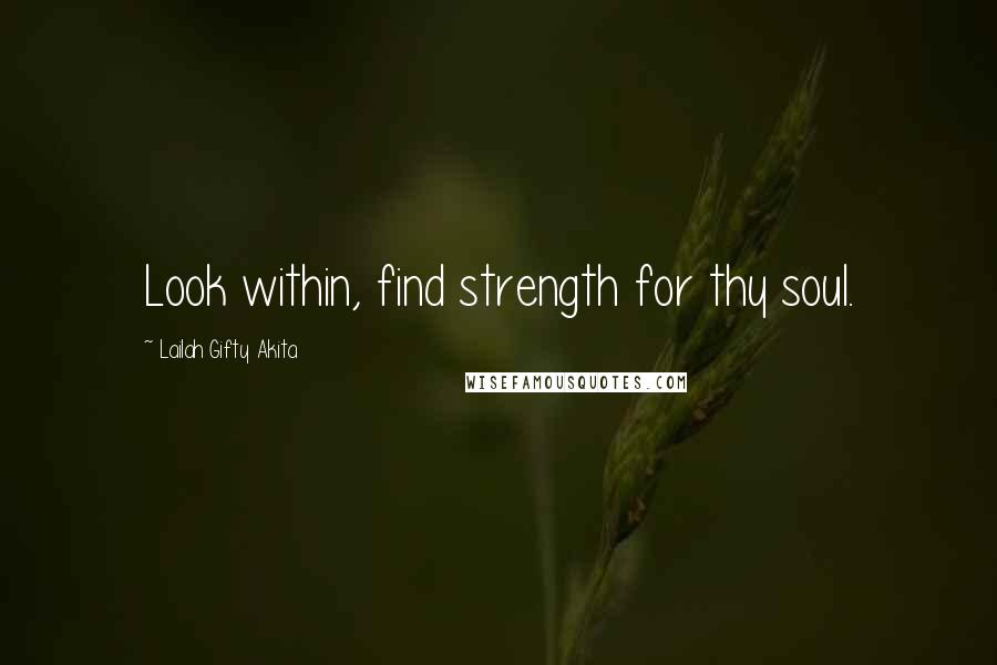 Lailah Gifty Akita Quotes: Look within, find strength for thy soul.