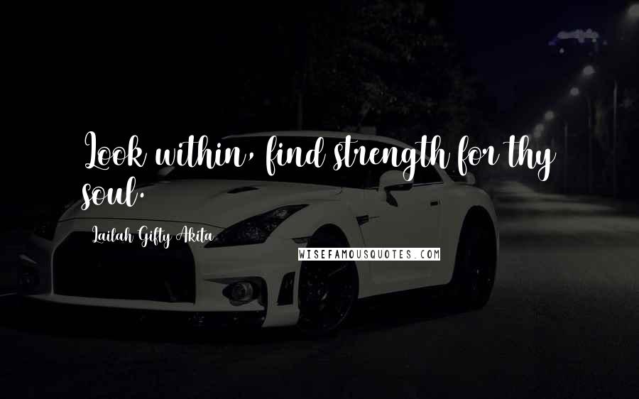 Lailah Gifty Akita Quotes: Look within, find strength for thy soul.