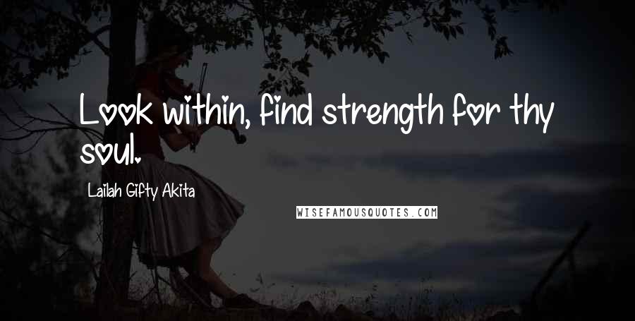 Lailah Gifty Akita Quotes: Look within, find strength for thy soul.