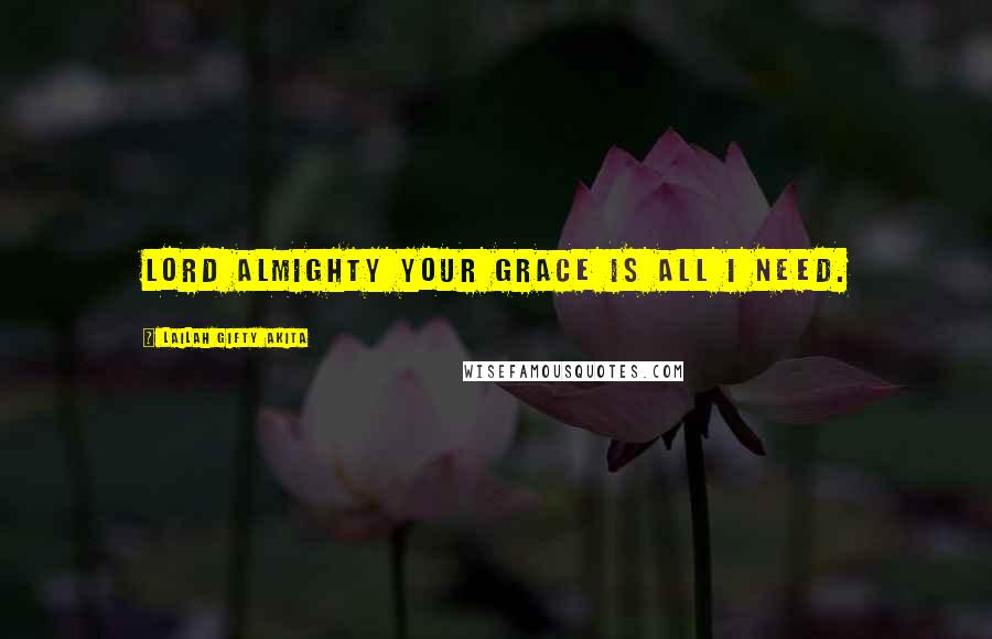 Lailah Gifty Akita Quotes: Lord Almighty your grace is all I need.