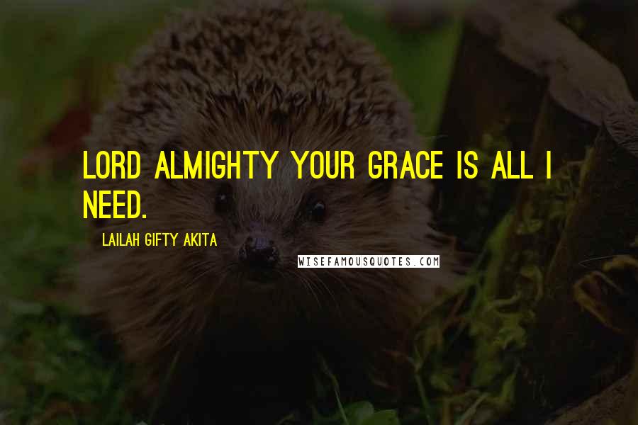 Lailah Gifty Akita Quotes: Lord Almighty your grace is all I need.