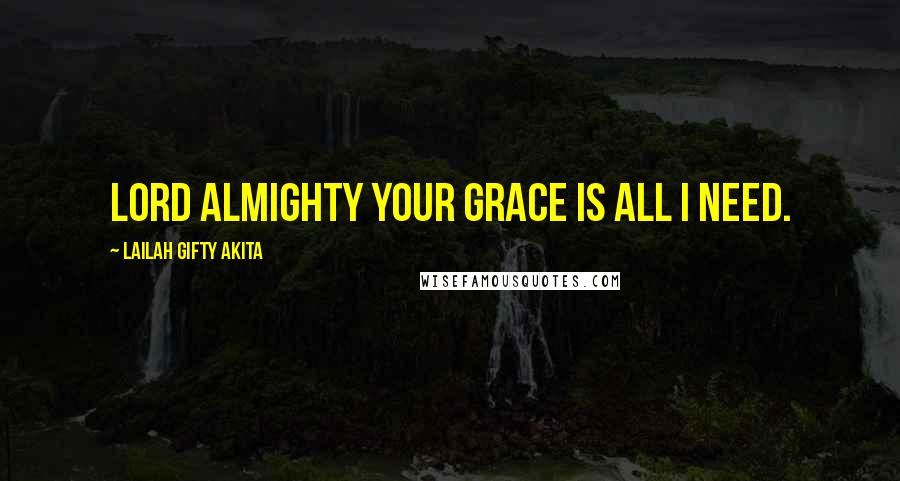 Lailah Gifty Akita Quotes: Lord Almighty your grace is all I need.