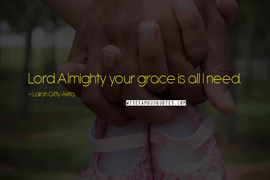 Lailah Gifty Akita Quotes: Lord Almighty your grace is all I need.