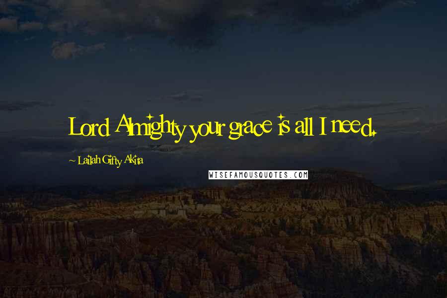 Lailah Gifty Akita Quotes: Lord Almighty your grace is all I need.