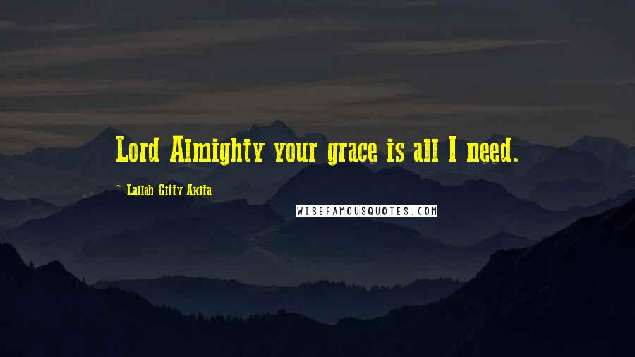 Lailah Gifty Akita Quotes: Lord Almighty your grace is all I need.