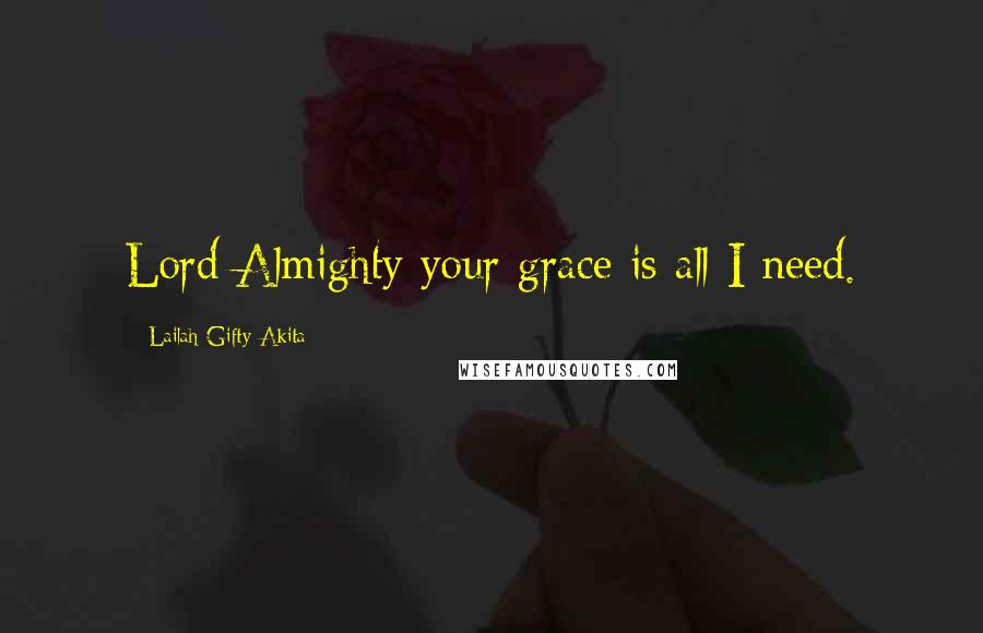 Lailah Gifty Akita Quotes: Lord Almighty your grace is all I need.
