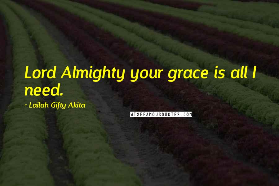 Lailah Gifty Akita Quotes: Lord Almighty your grace is all I need.