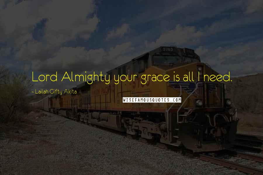 Lailah Gifty Akita Quotes: Lord Almighty your grace is all I need.