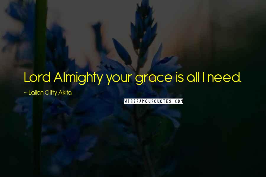 Lailah Gifty Akita Quotes: Lord Almighty your grace is all I need.