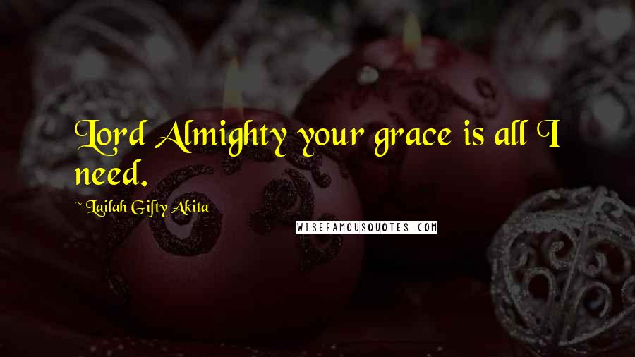 Lailah Gifty Akita Quotes: Lord Almighty your grace is all I need.