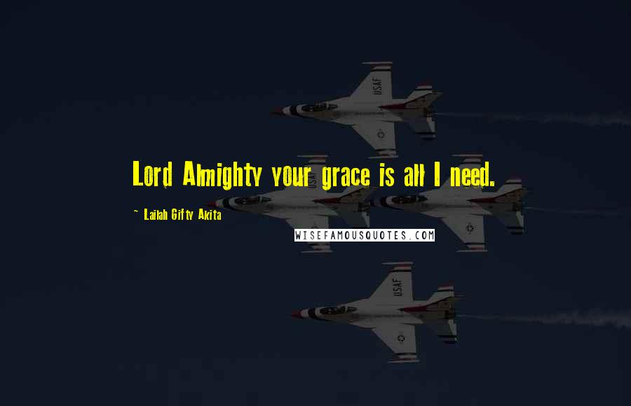 Lailah Gifty Akita Quotes: Lord Almighty your grace is all I need.