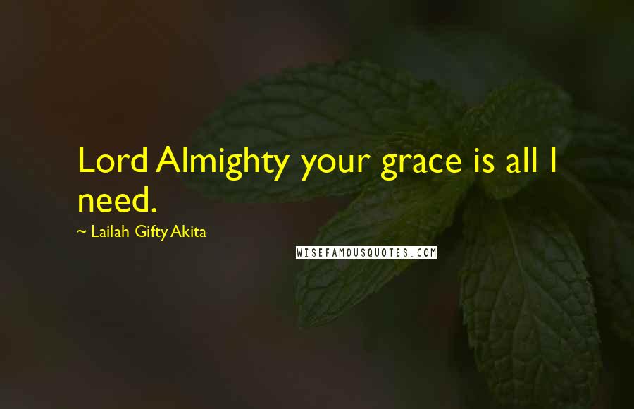 Lailah Gifty Akita Quotes: Lord Almighty your grace is all I need.