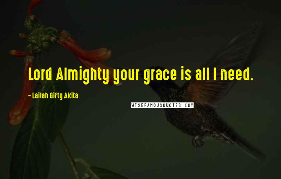 Lailah Gifty Akita Quotes: Lord Almighty your grace is all I need.