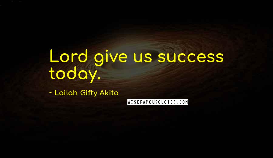 Lailah Gifty Akita Quotes: Lord give us success today.