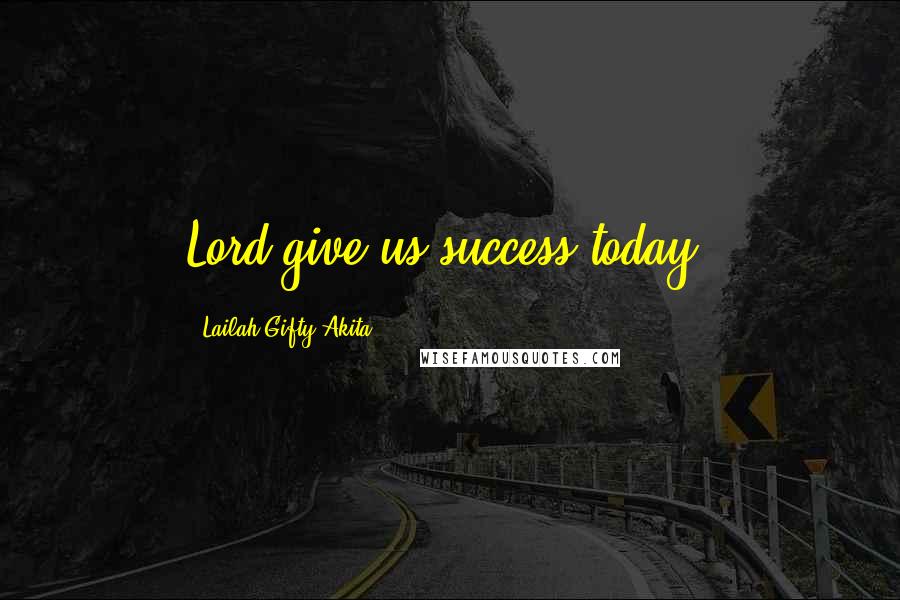 Lailah Gifty Akita Quotes: Lord give us success today.