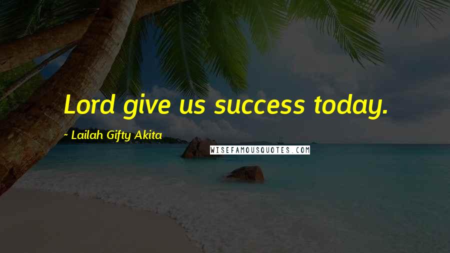 Lailah Gifty Akita Quotes: Lord give us success today.