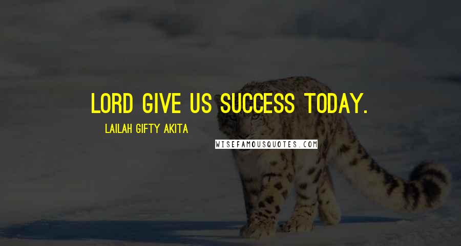 Lailah Gifty Akita Quotes: Lord give us success today.