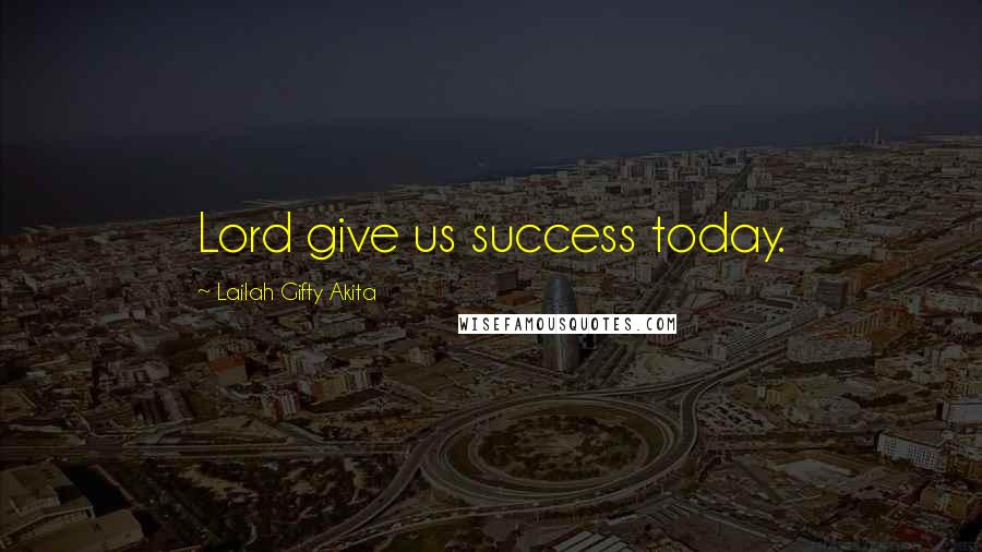Lailah Gifty Akita Quotes: Lord give us success today.