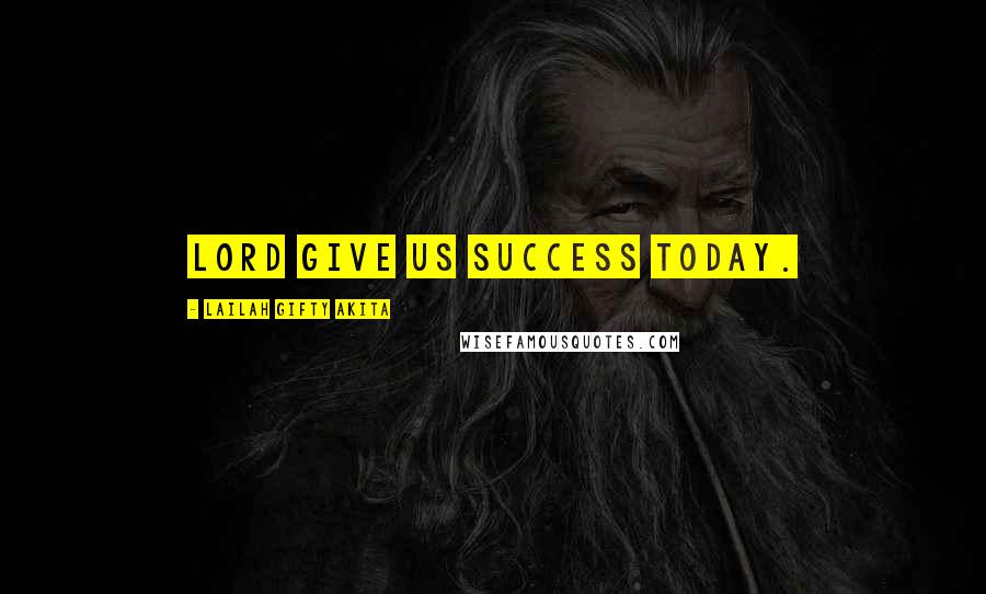 Lailah Gifty Akita Quotes: Lord give us success today.