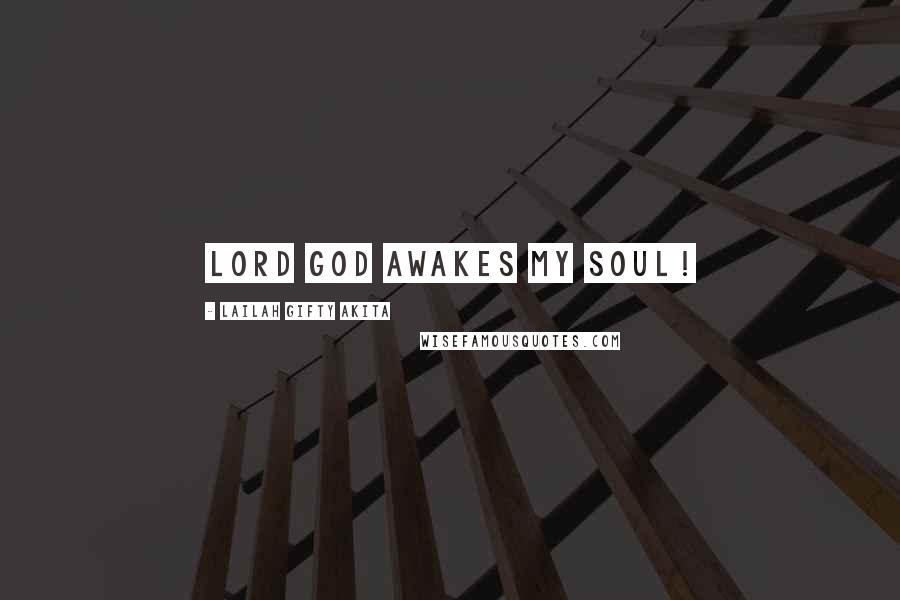 Lailah Gifty Akita Quotes: Lord God awakes my soul!