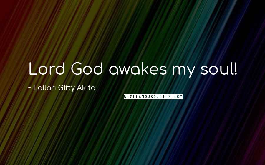 Lailah Gifty Akita Quotes: Lord God awakes my soul!