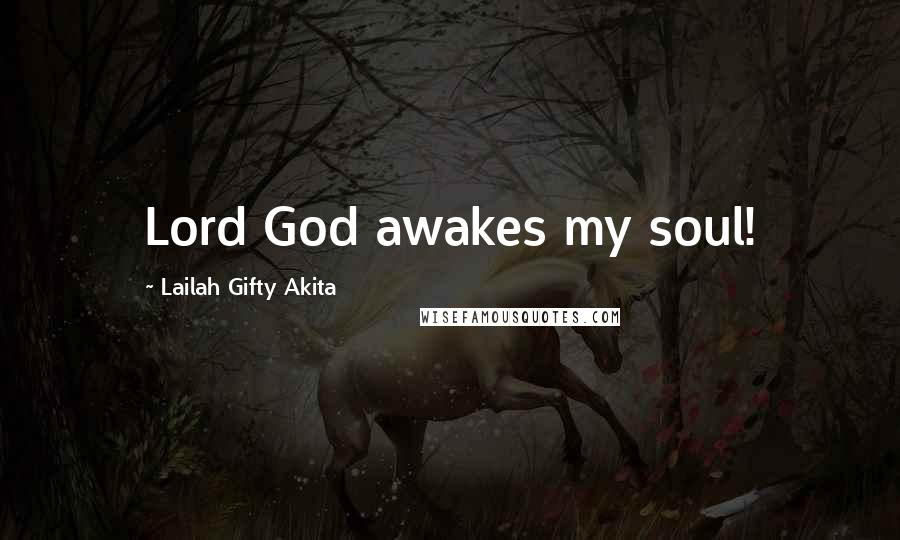 Lailah Gifty Akita Quotes: Lord God awakes my soul!