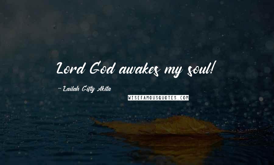 Lailah Gifty Akita Quotes: Lord God awakes my soul!