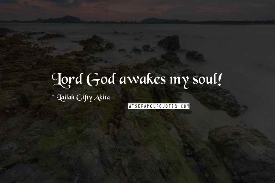 Lailah Gifty Akita Quotes: Lord God awakes my soul!