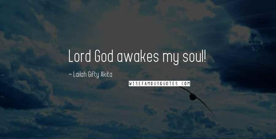 Lailah Gifty Akita Quotes: Lord God awakes my soul!