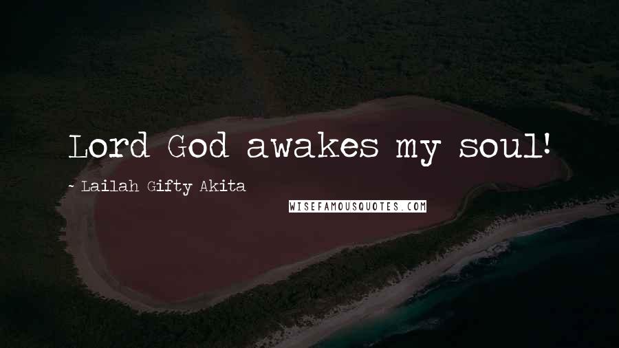 Lailah Gifty Akita Quotes: Lord God awakes my soul!