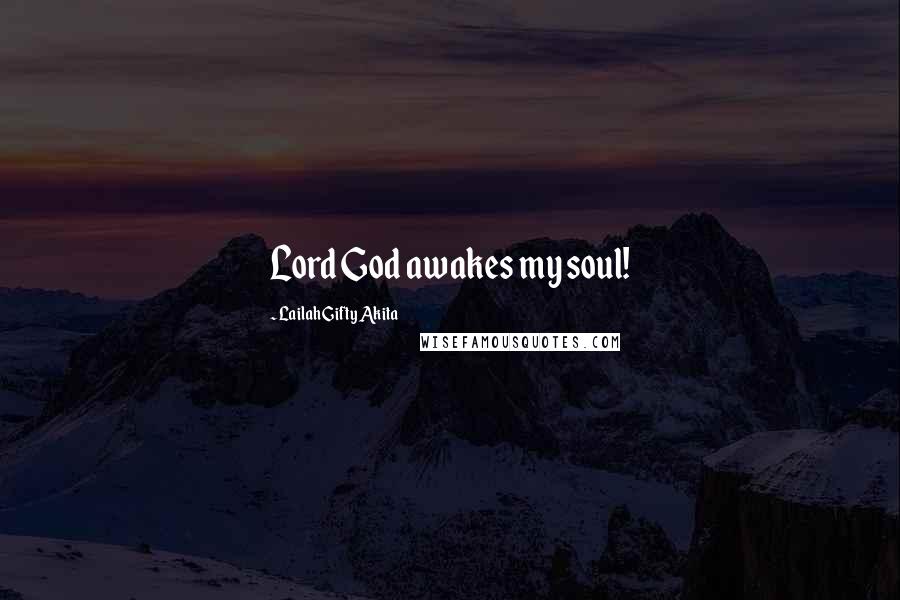 Lailah Gifty Akita Quotes: Lord God awakes my soul!