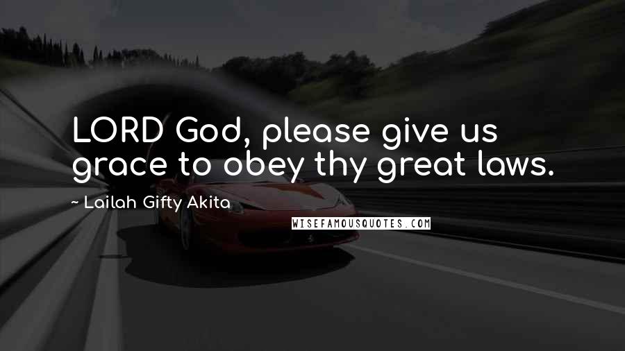 Lailah Gifty Akita Quotes: LORD God, please give us grace to obey thy great laws.