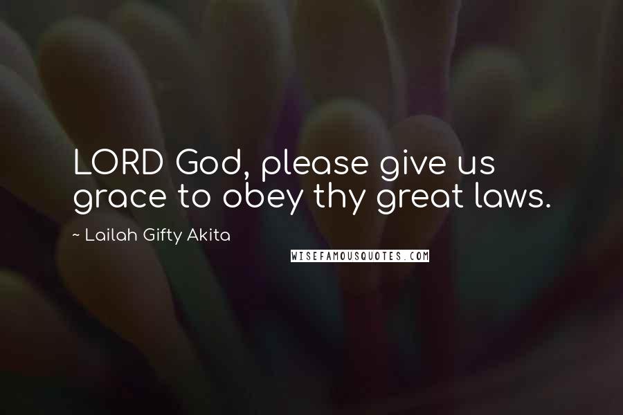 Lailah Gifty Akita Quotes: LORD God, please give us grace to obey thy great laws.