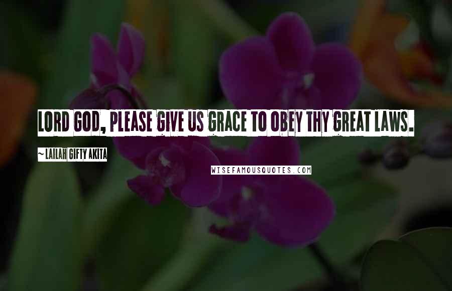 Lailah Gifty Akita Quotes: LORD God, please give us grace to obey thy great laws.