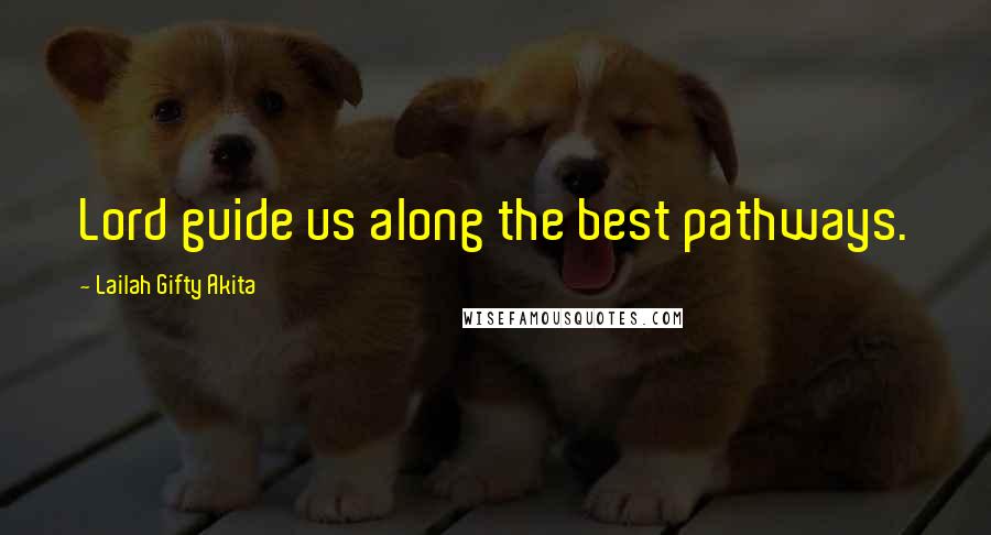 Lailah Gifty Akita Quotes: Lord guide us along the best pathways.