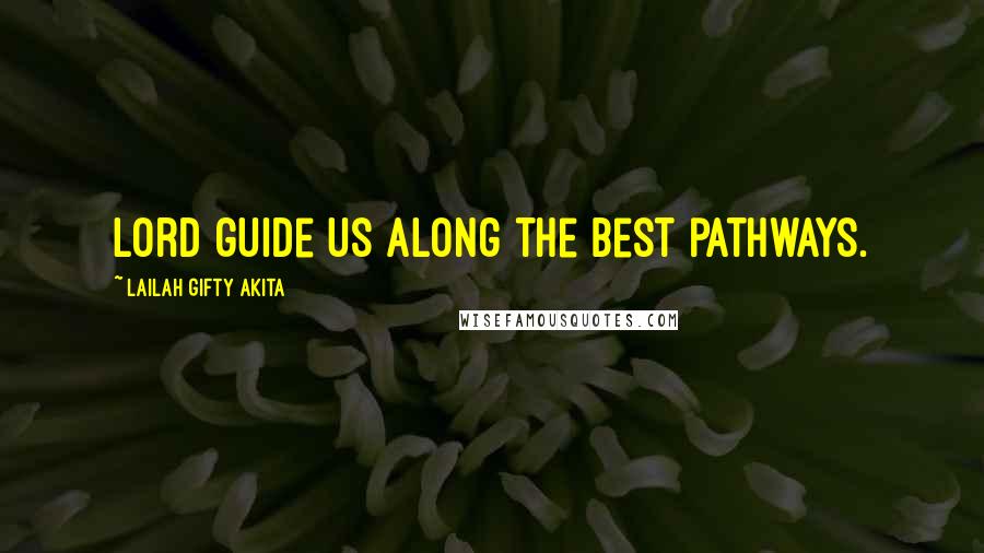 Lailah Gifty Akita Quotes: Lord guide us along the best pathways.