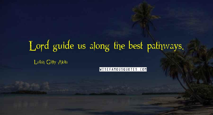 Lailah Gifty Akita Quotes: Lord guide us along the best pathways.