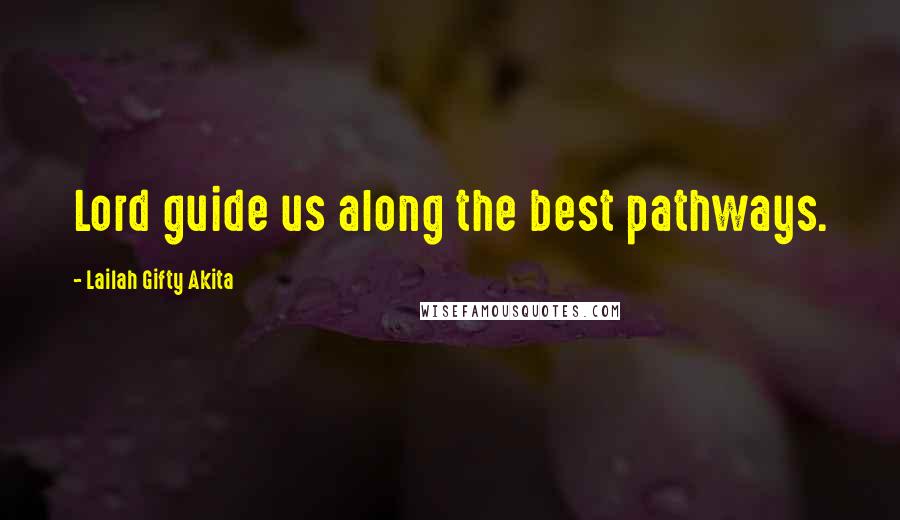 Lailah Gifty Akita Quotes: Lord guide us along the best pathways.