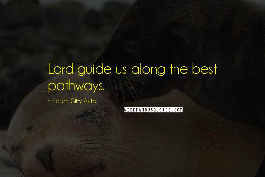 Lailah Gifty Akita Quotes: Lord guide us along the best pathways.